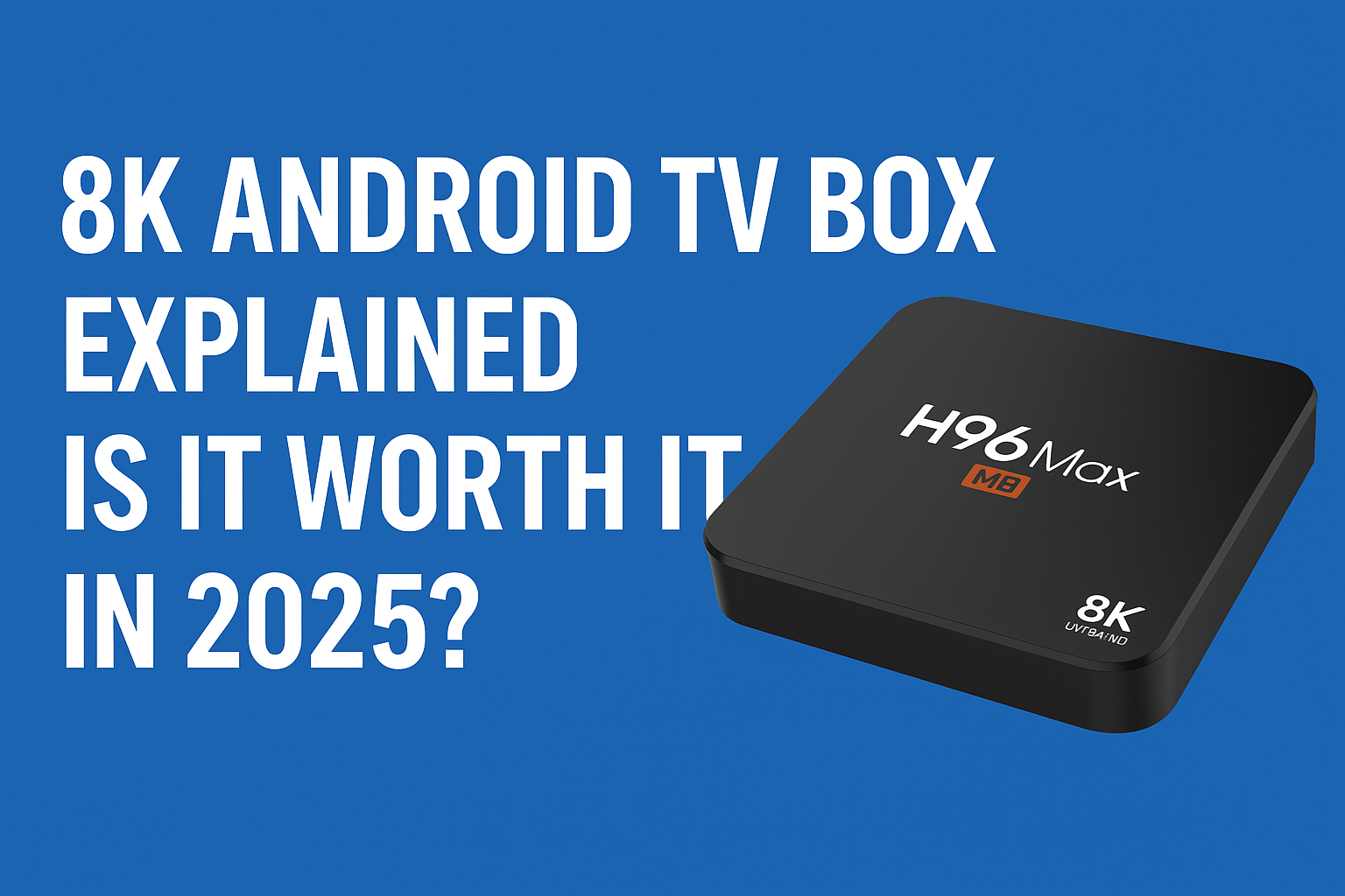 8K Android TV Box Explained – Is It Worth It in 2025?