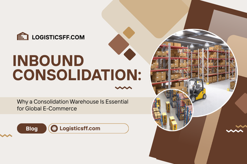 Inbound Consolidation: Why a Consolidation Warehouse Is Essential for Global E-Commerce