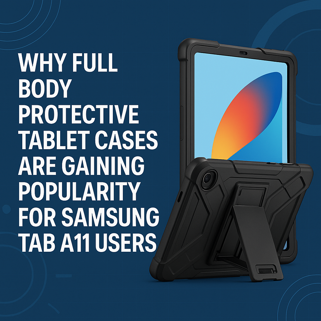 Why Full Body Protective Tablet Cases Are Gaining Popularity for Samsung Tab A11 Users
