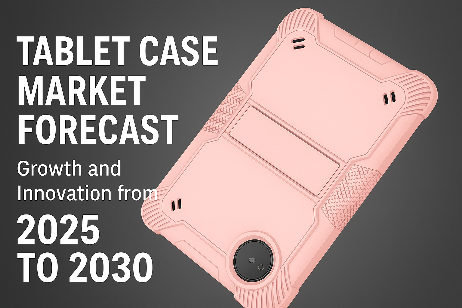 Tablet Case Market Forecast: Growth and Innovation from 2025 to 2030