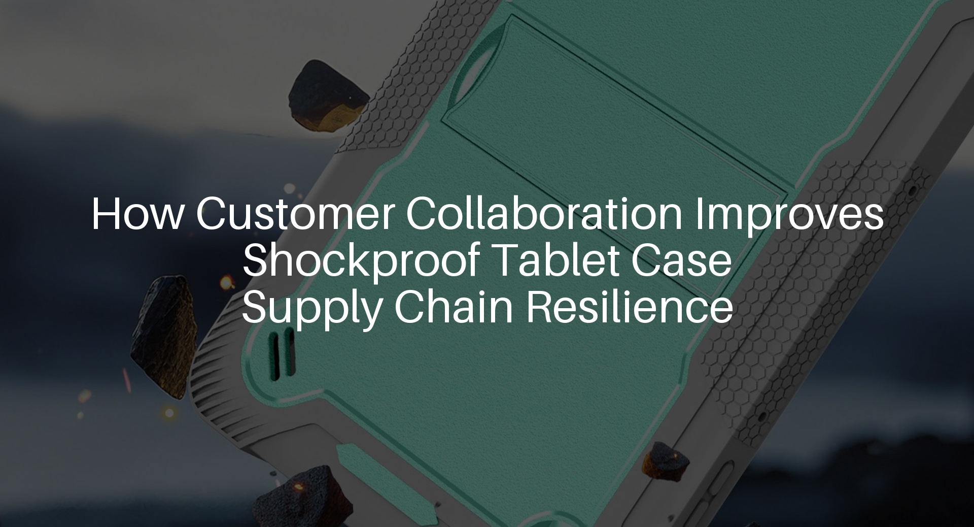 How Customer Collaboration Improves Shockproof Tablet Case Supply Chain Resilience