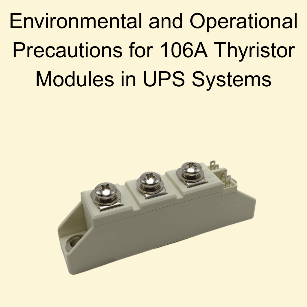 Environmental and Operational Precautions for 106A Thyristor Modules in UPS Systems
