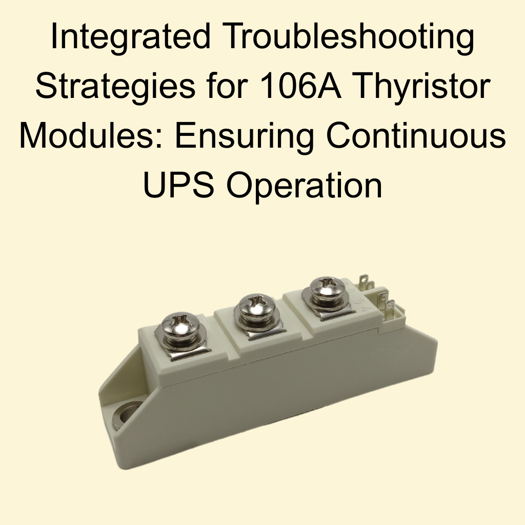 Integrated Troubleshooting Strategies for 106A Thyristor Modules: Ensuring Continuous UPS Operation