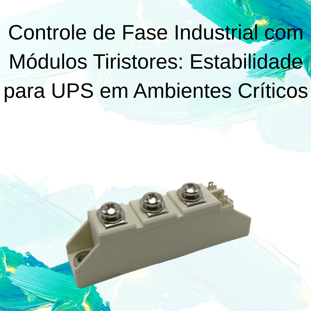 Controle de Fase Industrial com Módulos Tiristores: Estabilidade para UPS em Ambientes Críticos