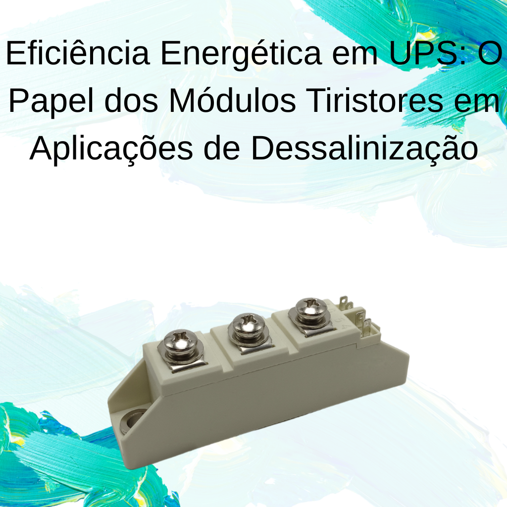 Eficiência Energética em UPS: O Papel dos Módulos Tiristores em Aplicações de Dessalinização