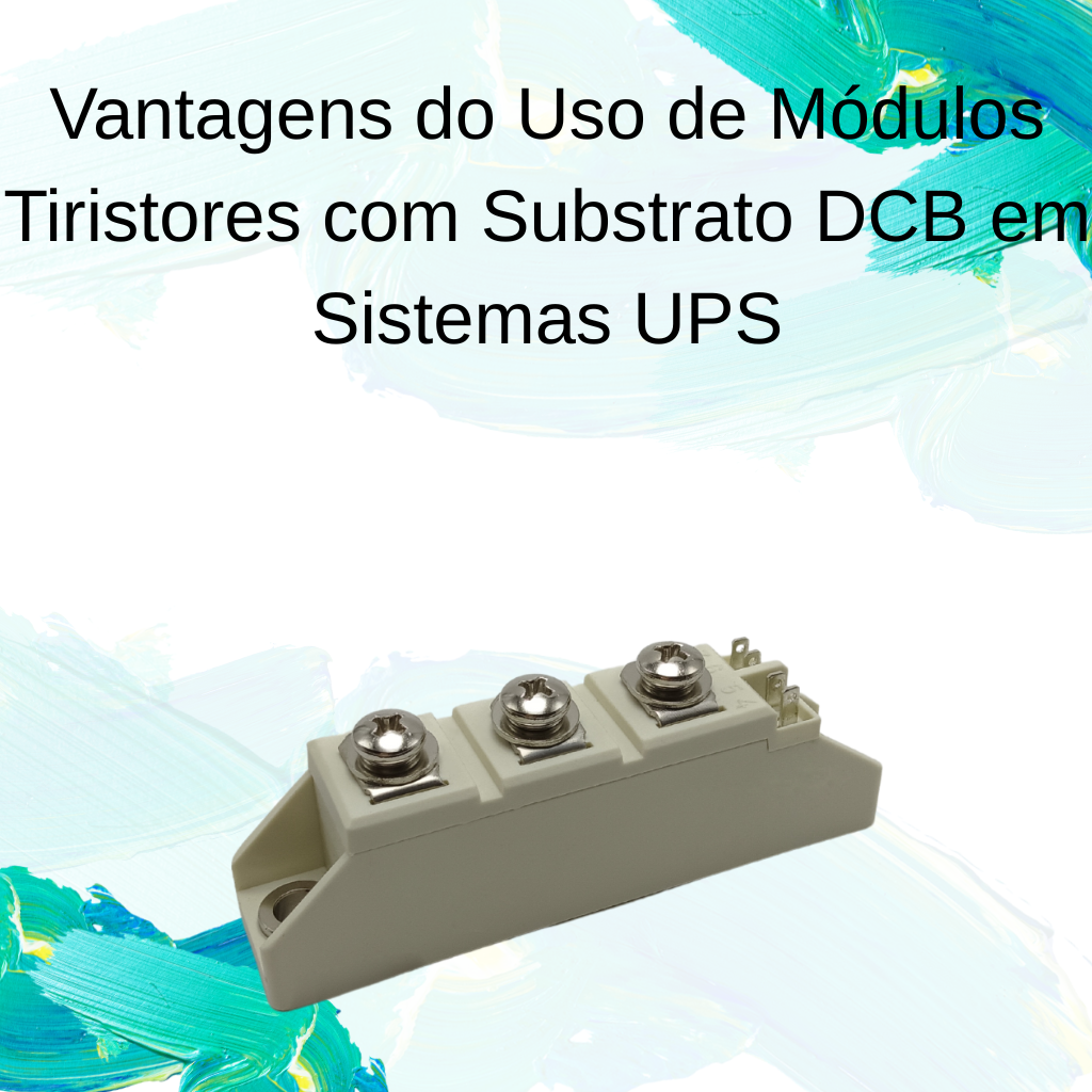 Vantagens do Uso de Módulos Tiristores com Substrato DCB em Sistemas UPS