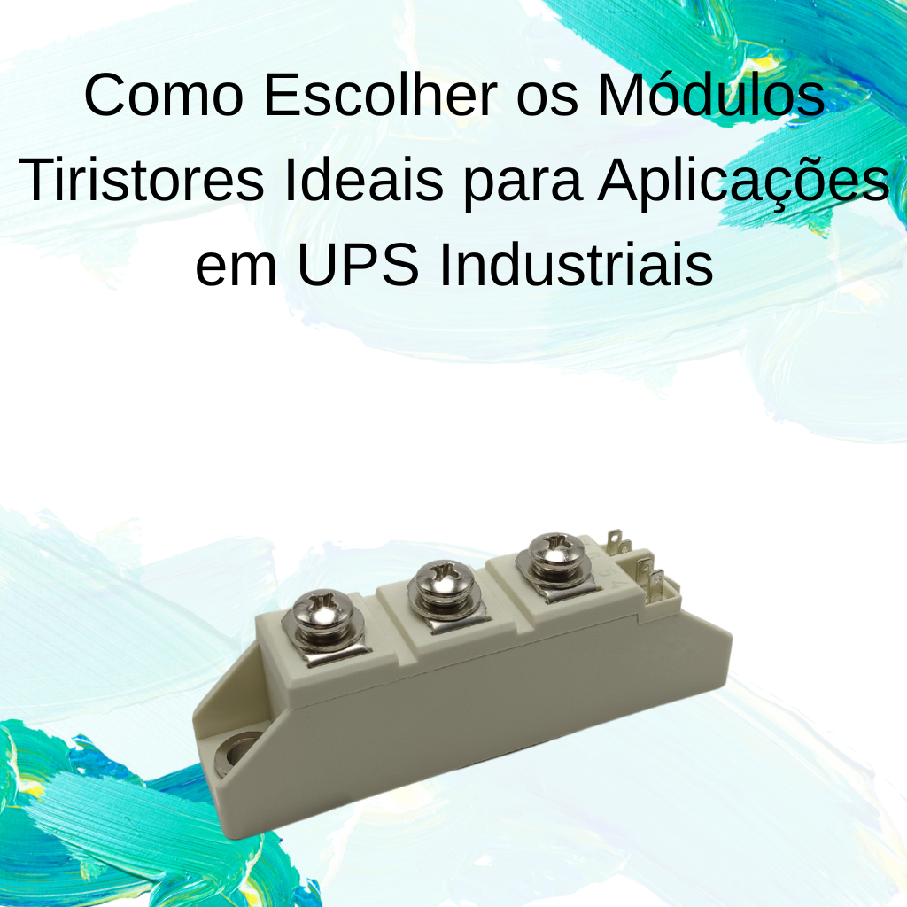 Como Escolher os Módulos Tiristores Ideais para Aplicações em UPS Industriais