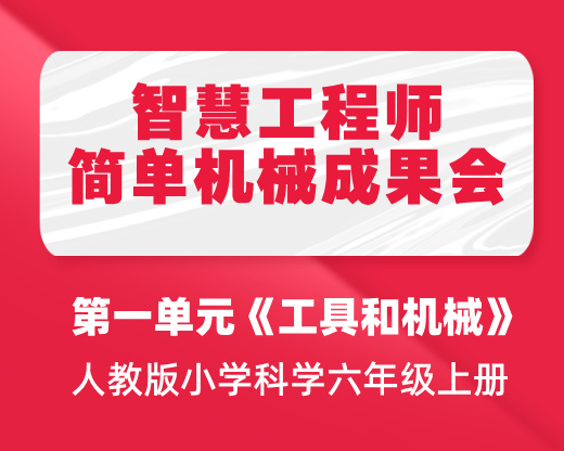 单元总结课：智慧工程师——简单机械成果博览会 | 人教版小学科学六年级上册 第一单元《工具与机械》