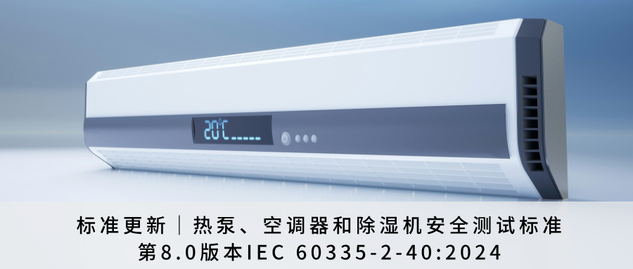 标准更新｜热泵、空调器和除湿机安全测试标准第8.0版本IEC 60335-2-40:2024
