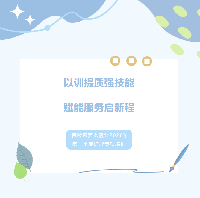 以训提质强技能 赋能服务启新程——黄陂区养老服务2026年**季度护理专项培训顺利开展