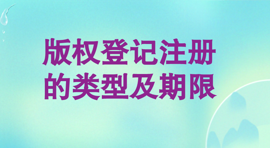 版权登记注册的类型及期限 版权登记注册的类型及期限