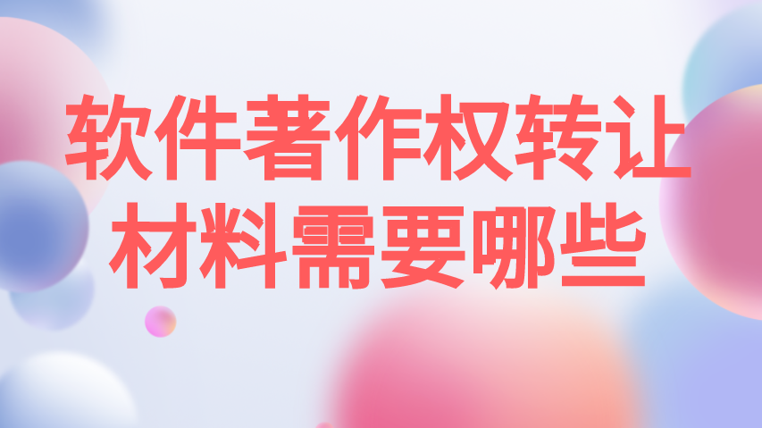 软件著作权转让材料需要哪些 软件著作权转让材料需要哪些