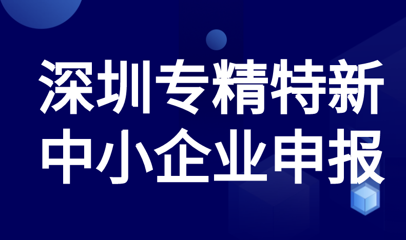 深圳专精特新中小企业申报条件一览 深圳专精特新中小企业申报条件一览