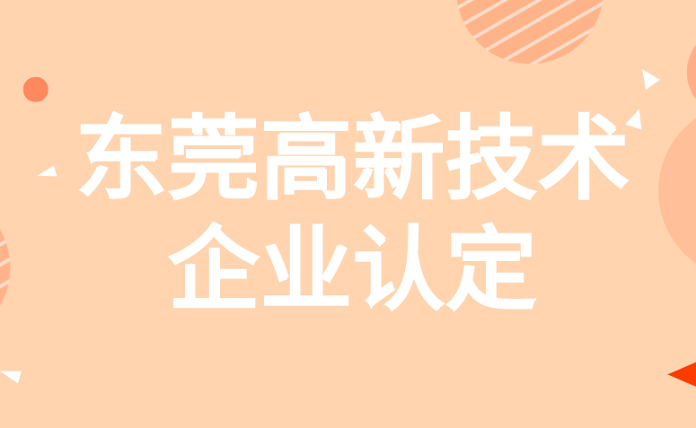 东莞高新技术企业认定申报奖励补贴一览 东莞高新技术企业认定申报奖励补贴一览