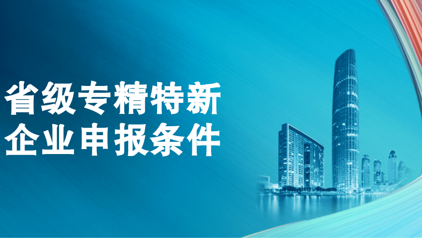 省级专精特新企业申报认定 省级专精特新企业申报认定