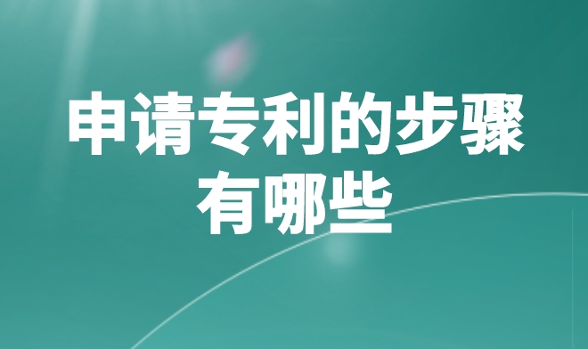 申请专利的步骤有哪些 申请专利的步骤有哪些