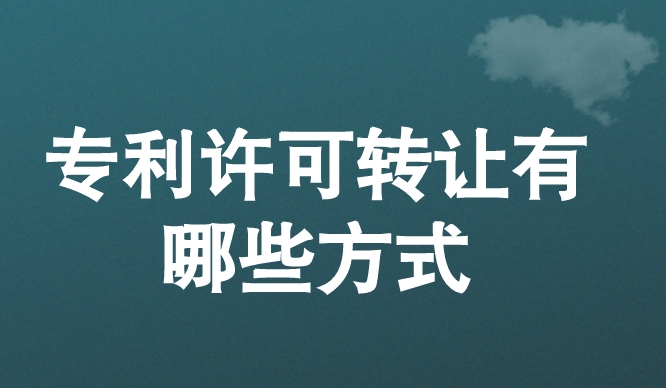 专利许可转让有哪些方式 专利许可转让有哪些方式