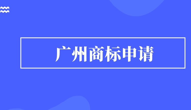 广州商标申请的步骤有哪些 广州商标申请的步骤有哪些