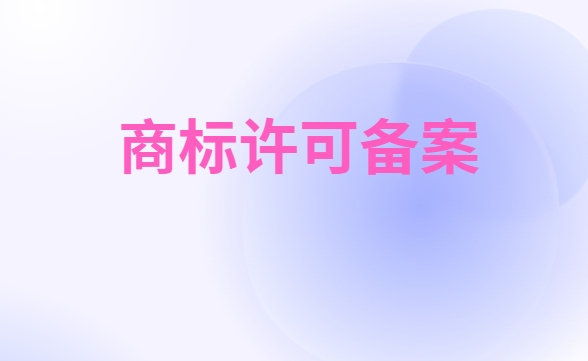 商标许可备案的费用和材料有哪些 商标许可备案的费用和材料有哪些