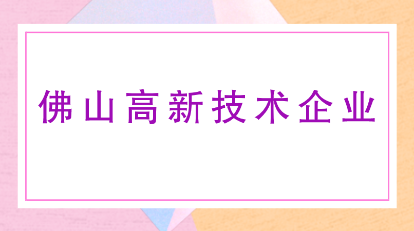 佛山高新技术企业认定的好处 佛山高新技术企业认定的好处