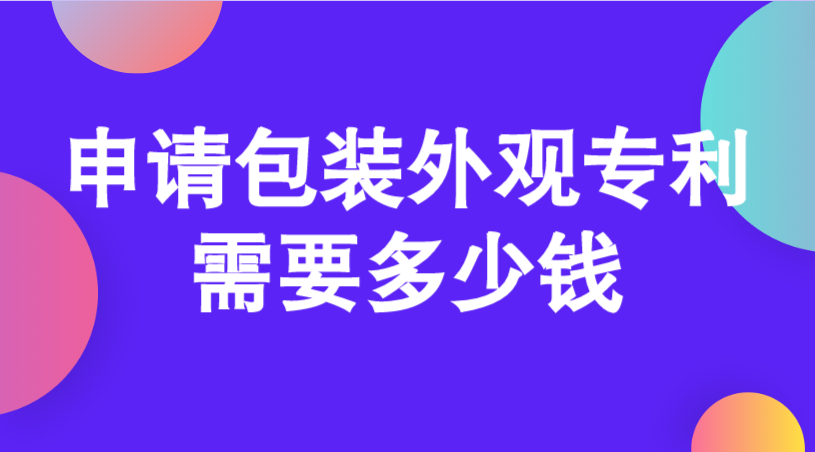 申请包装外观专利需要多少钱 申请包装外观专利需要多少钱
