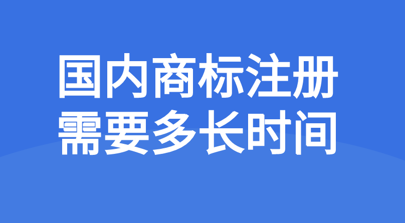 国内商标注册需要多长时间