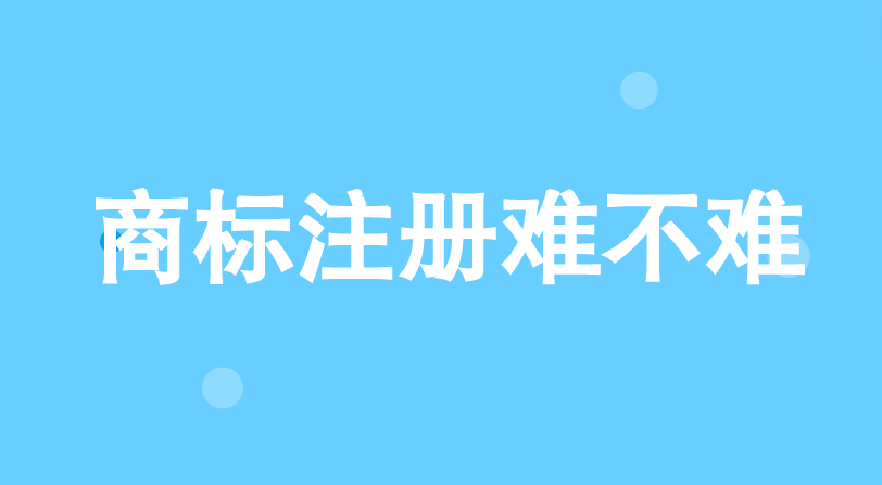 商标注册难不难 商标注册难不难