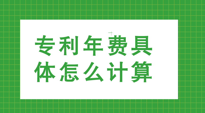 专利年费具体怎么计算 专利年费具体怎么计算