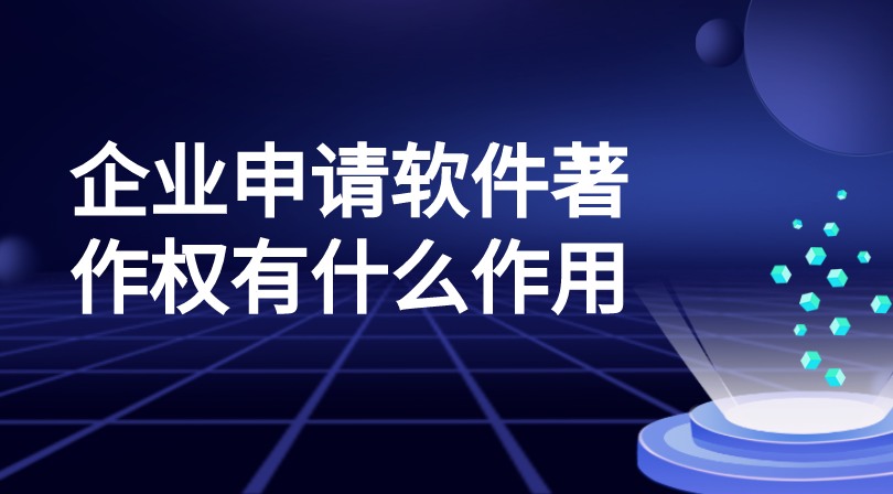 企业申请软件著作权有什么作用 企业申请软件著作权有什么作用