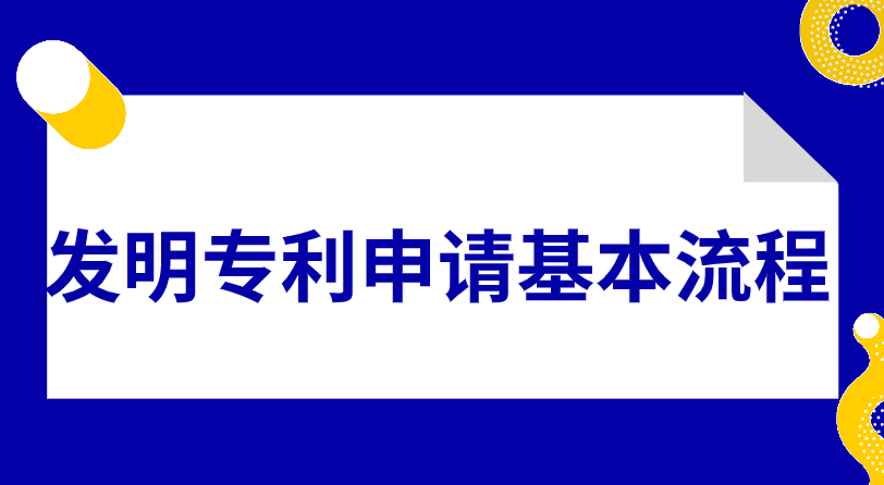 发明专利申请的基本流程有哪些 发明专利申请的基本流程有哪些