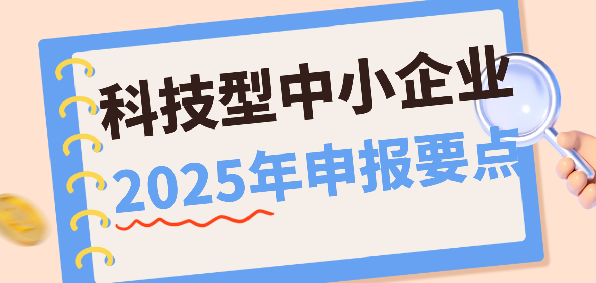 2025年科技型中小企业申报要点汇总（附科小评分标准）
