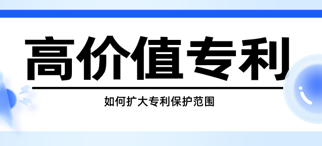 高价值专利必备：扩大专利保护范围的实用技巧