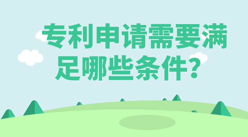 专利申请需要满足什么条件 专利申请需要满足什么条件