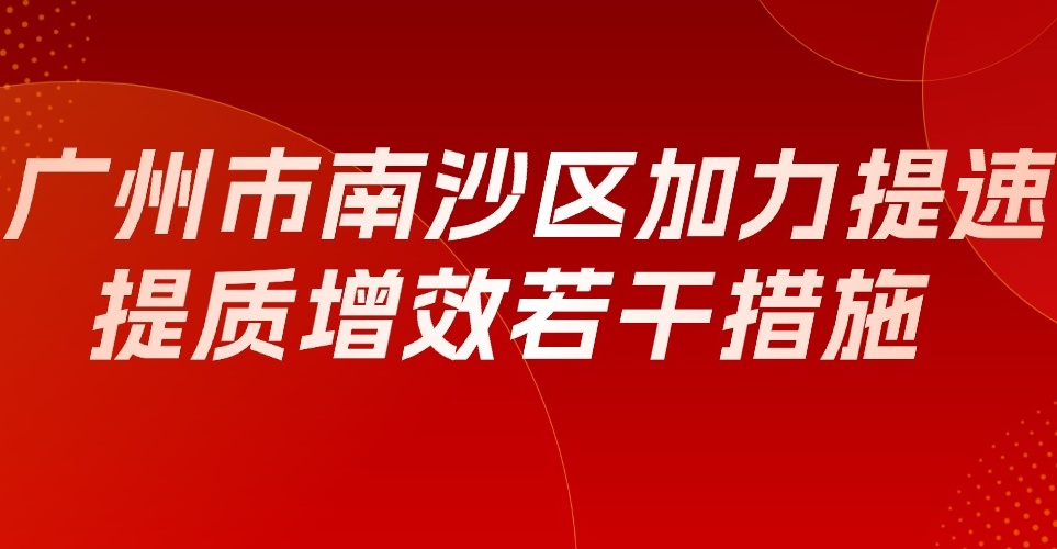 广州市南沙区人民政府办公室关于印发广州市南沙区加力提速 提质增效若干措施的通知