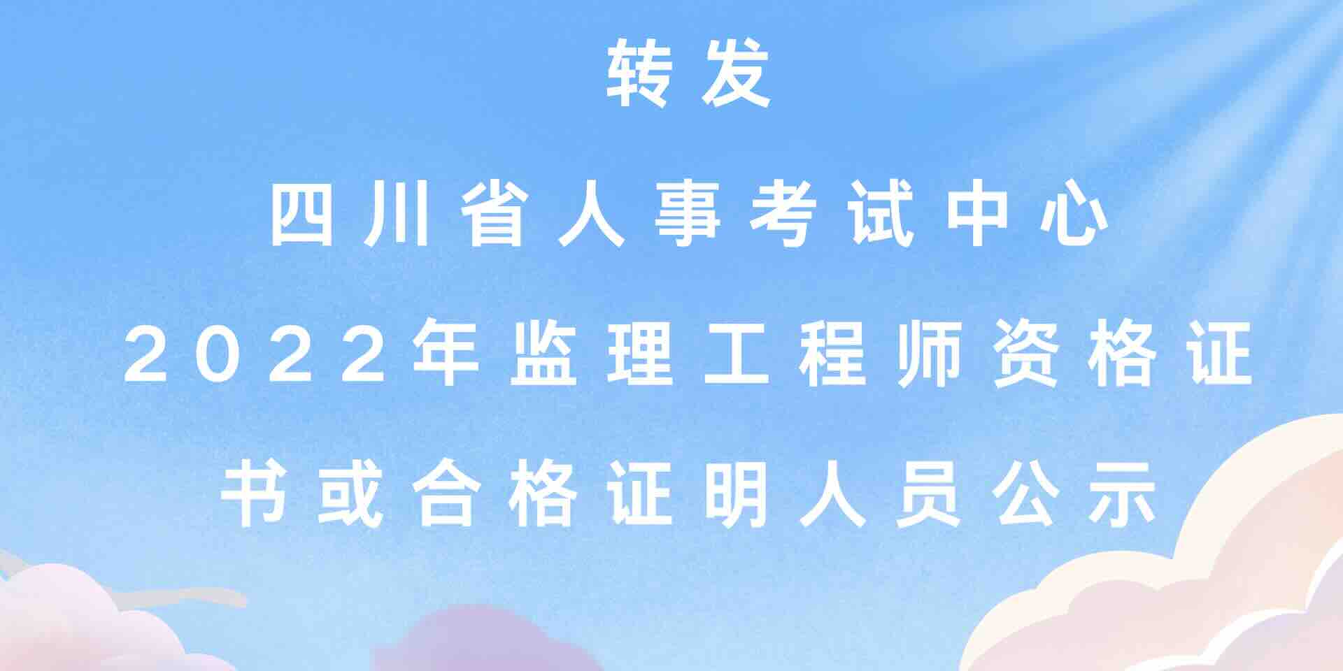 四川省人事考试中心  关于2022年度监理工程师职业资格考试四川省拟取得资格证书或合格证明人员公示