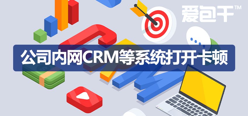 公司内网ERP、CRM、OA等系统打开卡顿怎么办，完整排查及解决方案-爱包干™