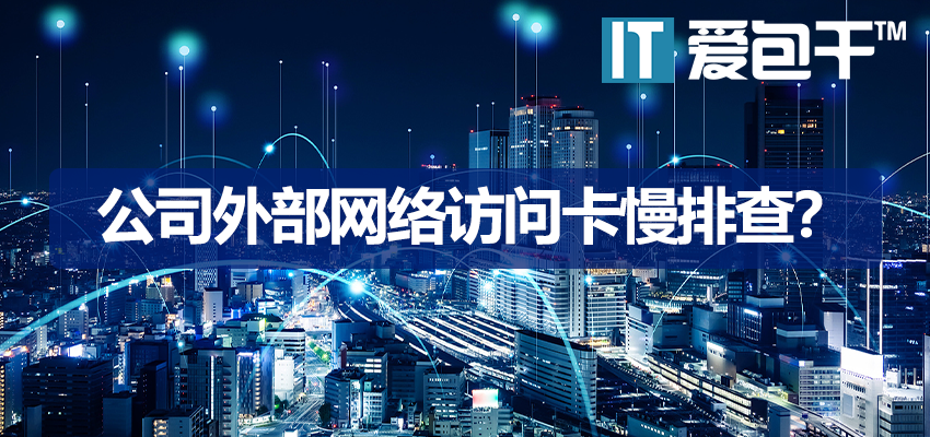 公司外部网络很慢？20年专业网络排查步骤与解决办法-爱包干™