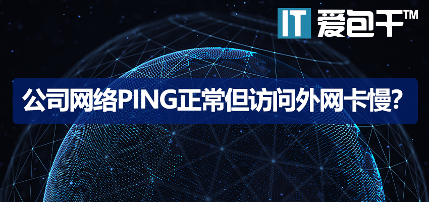 公司网络Ping正常但访问外网卡慢？10大隐藏原因与排查方法｜企业网络故障