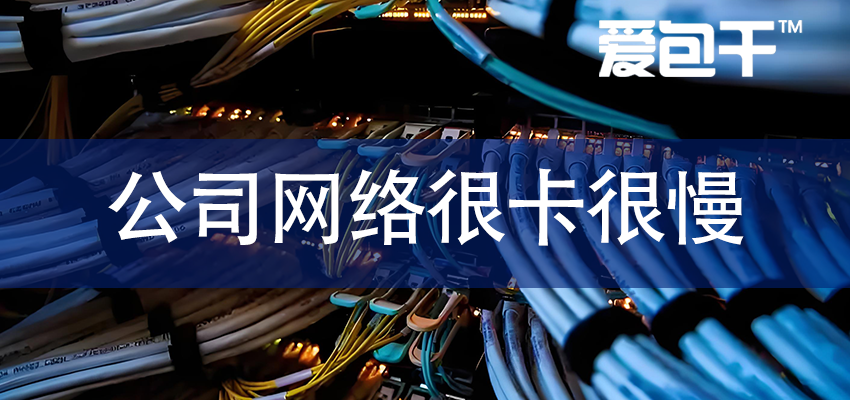 公司网络很卡很慢怎么解决？-爱包干™企业IT网络服务