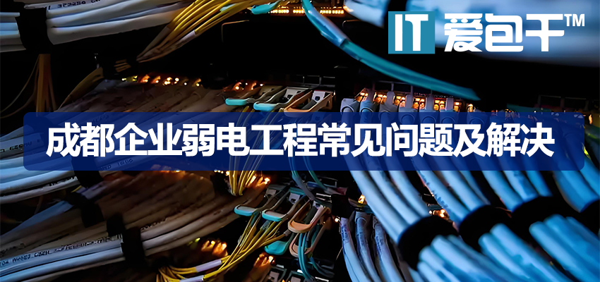 成都企业弱电工程痛点解析：综合布线、机房环境、无线覆盖问题与解决方案