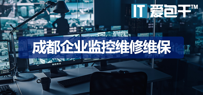 成都监控维修-爱包干™21年专注企业监控维保，5大故障精准解决方案
