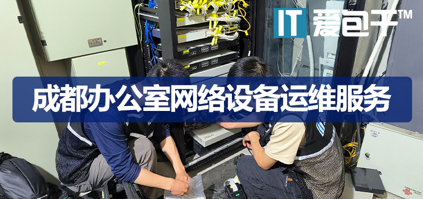 成都办公室网络设备运维服务｜企业网络故障排查｜爱包干™20年专业保障