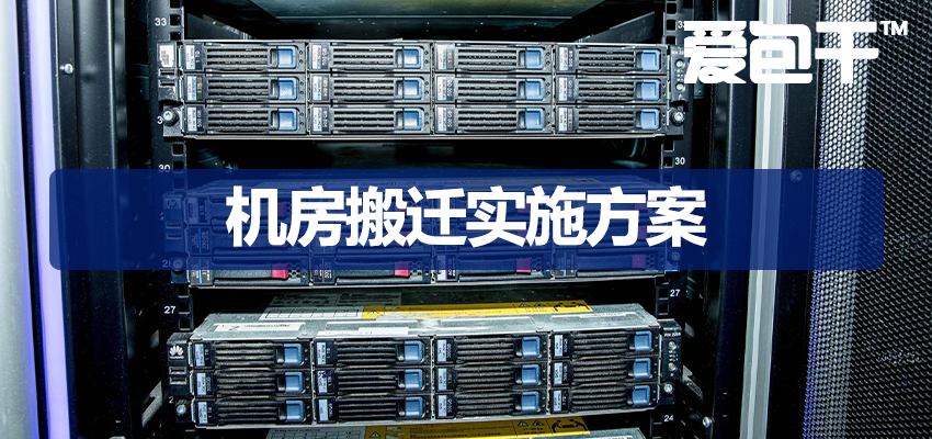 2025最新机房搬迁实施方案：从准备到验收的全流程安全高效迁移指南-爱包干™