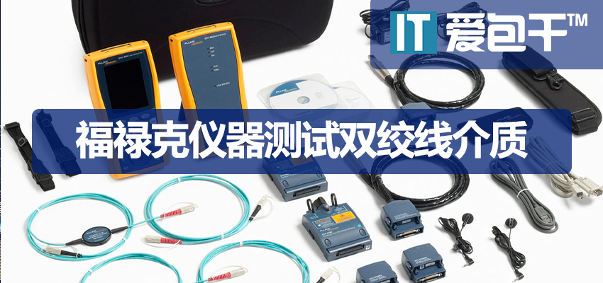 利用福禄克DTX网络分析仪诊断双绞线介质网线，综合布线故障定位一览表-爱包干™