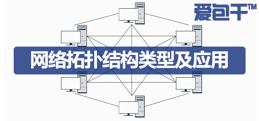 网络拓扑结构指南：拓扑图、类型、优缺点及应用场景详解 | 爱包干™网络升级改造