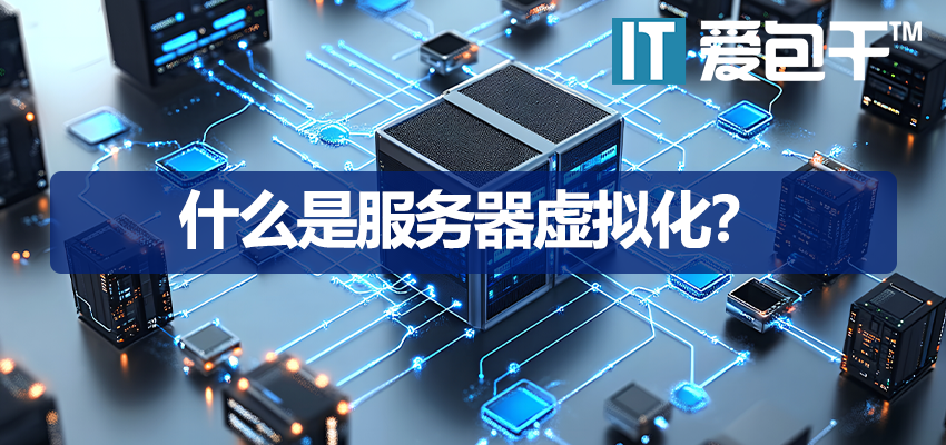 什么是服务器虚拟化：保障30+财务数据安全的核心利器-爱包干™终极指南