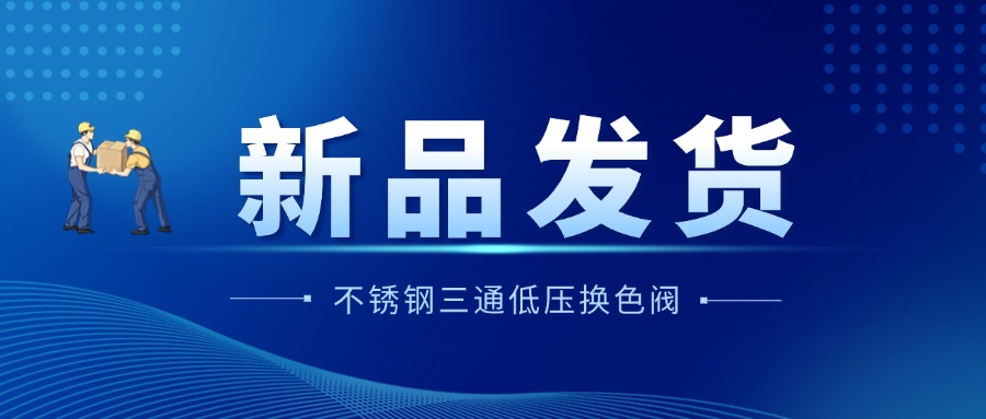 新品发货 | 不锈钢低压三通换色阀赢得客户信赖