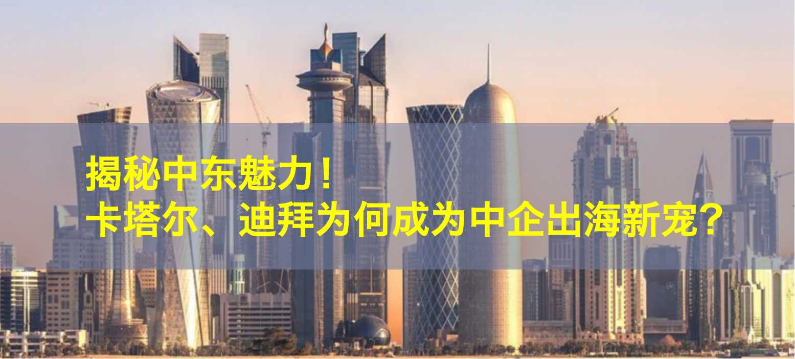 揭秘中东魅力：中国企业为何纷纷涌向卡塔尔、迪拜？