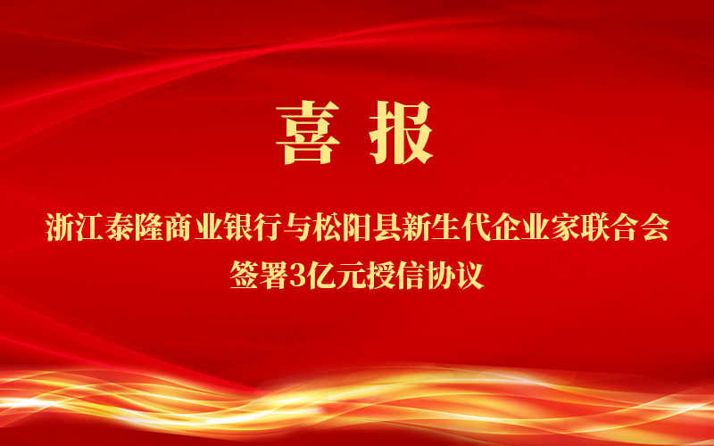 喜报!浙江泰隆商业银行与松阳县新生代企业家联合会签署3亿元授信协议