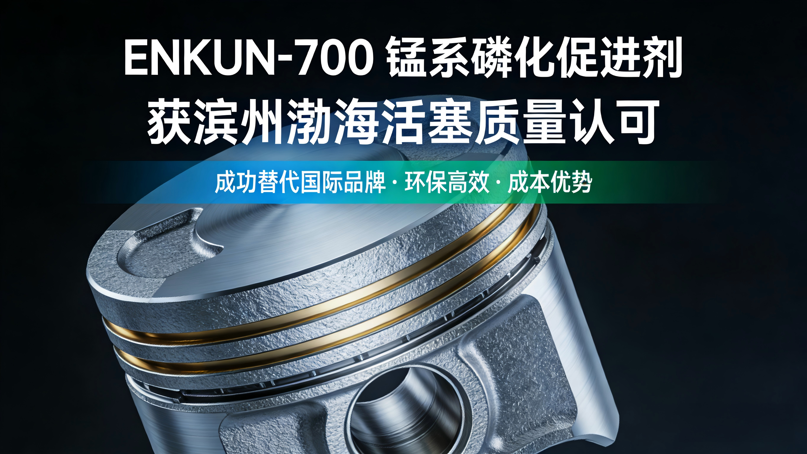 恩坤ENKUN-700锰系磷化促进剂成功替代国际品牌 获得滨州渤海活塞质量认可